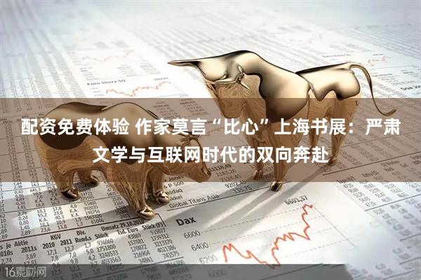 配资免费体验 作家莫言“比心”上海书展：严肃文学与互联网时代的双向奔赴