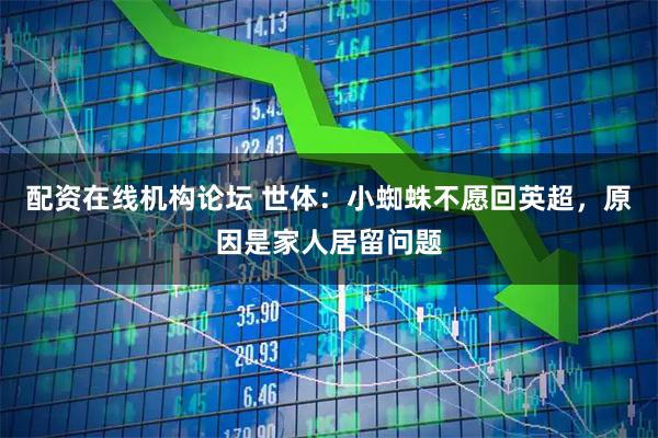 配资在线机构论坛 世体：小蜘蛛不愿回英超，原因是家人居留问题